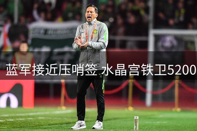 蓝军接近压哨签 水晶宫铁卫5200万镑转会切尔西达协议